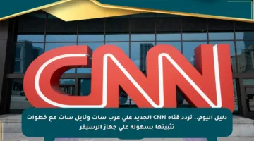 دليل اليوم.. تردد قناة CNN الجديد على عرب سات ونايل سات مع خطوات تثبيتها بسهولة على جهاز الرسيفر